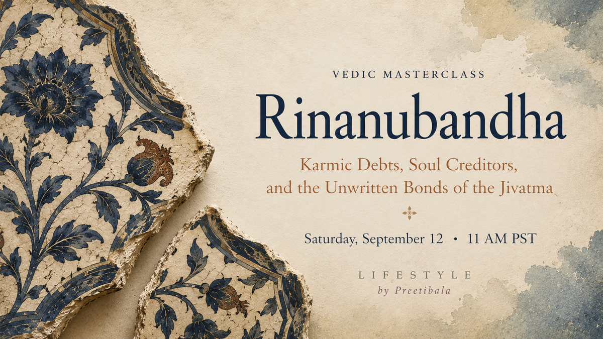 September 12th Masterclass - Rinanu Bandhana: Karmic Debts, Soul Creditors, and the Unwritten Bonds of the Jivatma.  A Vedic Masterclass by Preetibala
