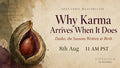 August 8th 2026 - Why Karma arrives when it does. A Masterclass by Preetibala